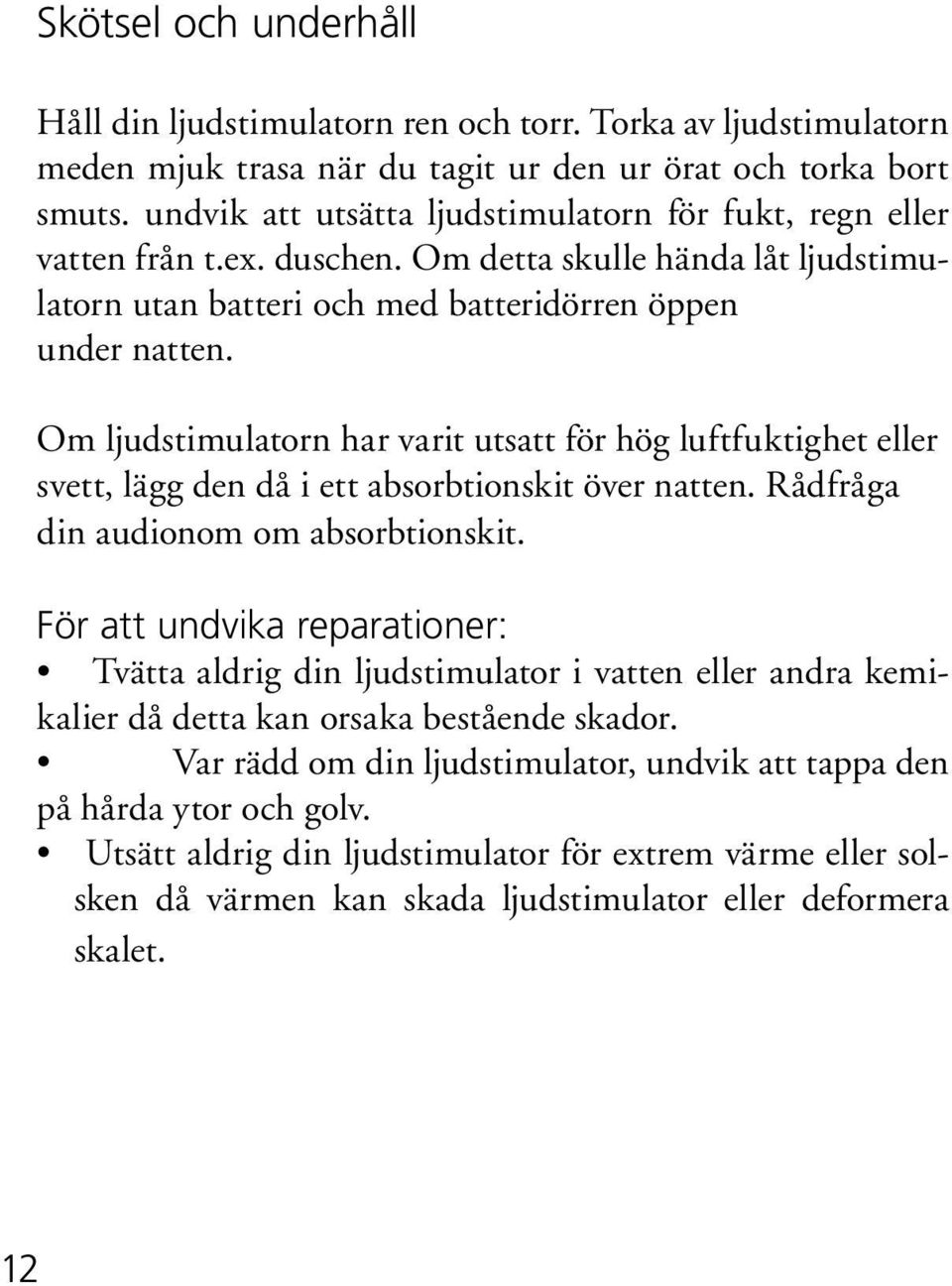 Om ljudstimulatorn har varit utsatt för hög luftfuktighet eller svett, lägg den då i ett absorbtionskit över natten. Rådfråga din audionom om absorbtionskit.