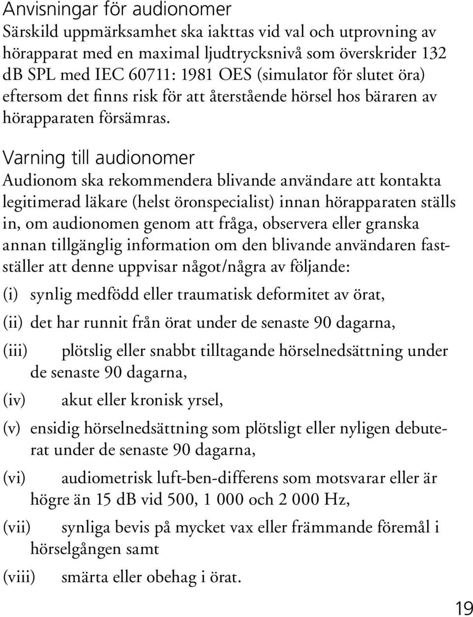 Varning till audionomer Audionom ska rekommendera blivande användare att kontakta legitimerad läkare (helst öronspecialist) innan hörapparaten ställs in, om audionomen genom att fråga, observera