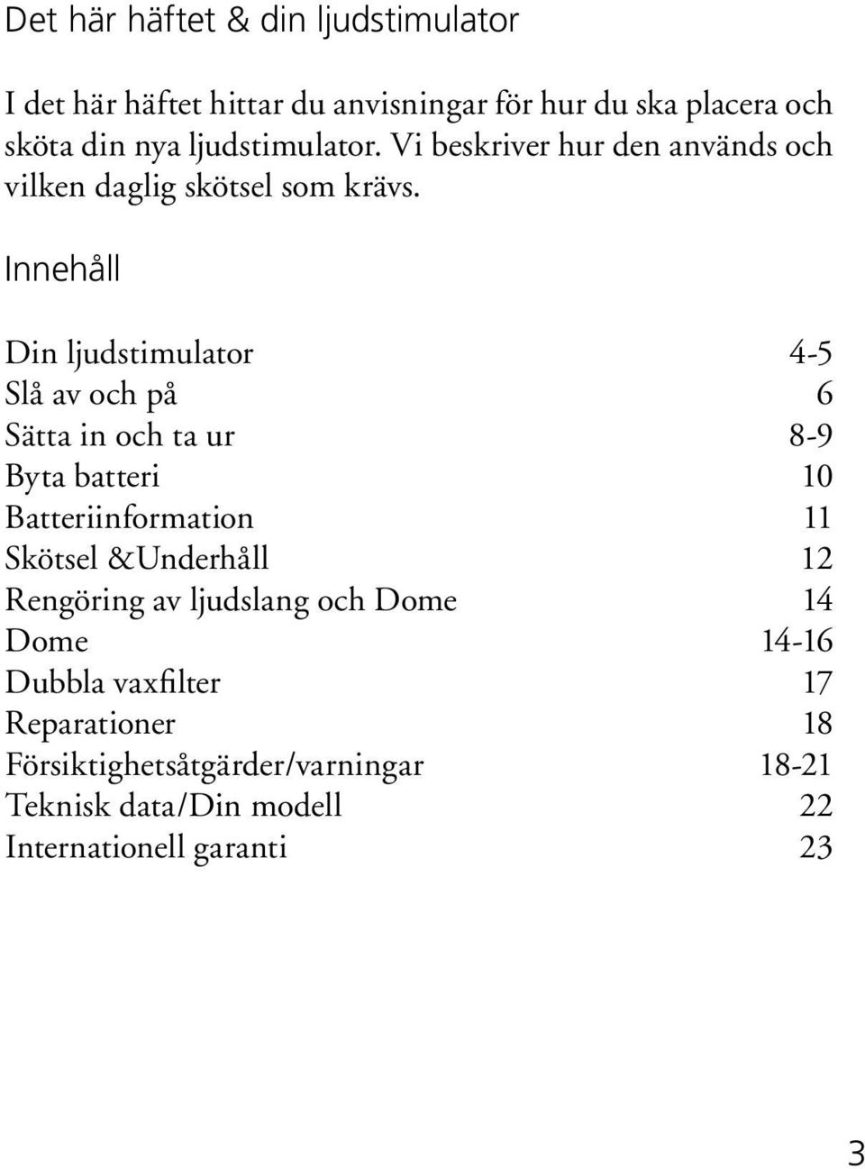Innehåll Din ljudstimulator 4-5 Slå av och på 6 Sätta in och ta ur 8-9 Byta batteri 10 Batteriinformation 11 Skötsel