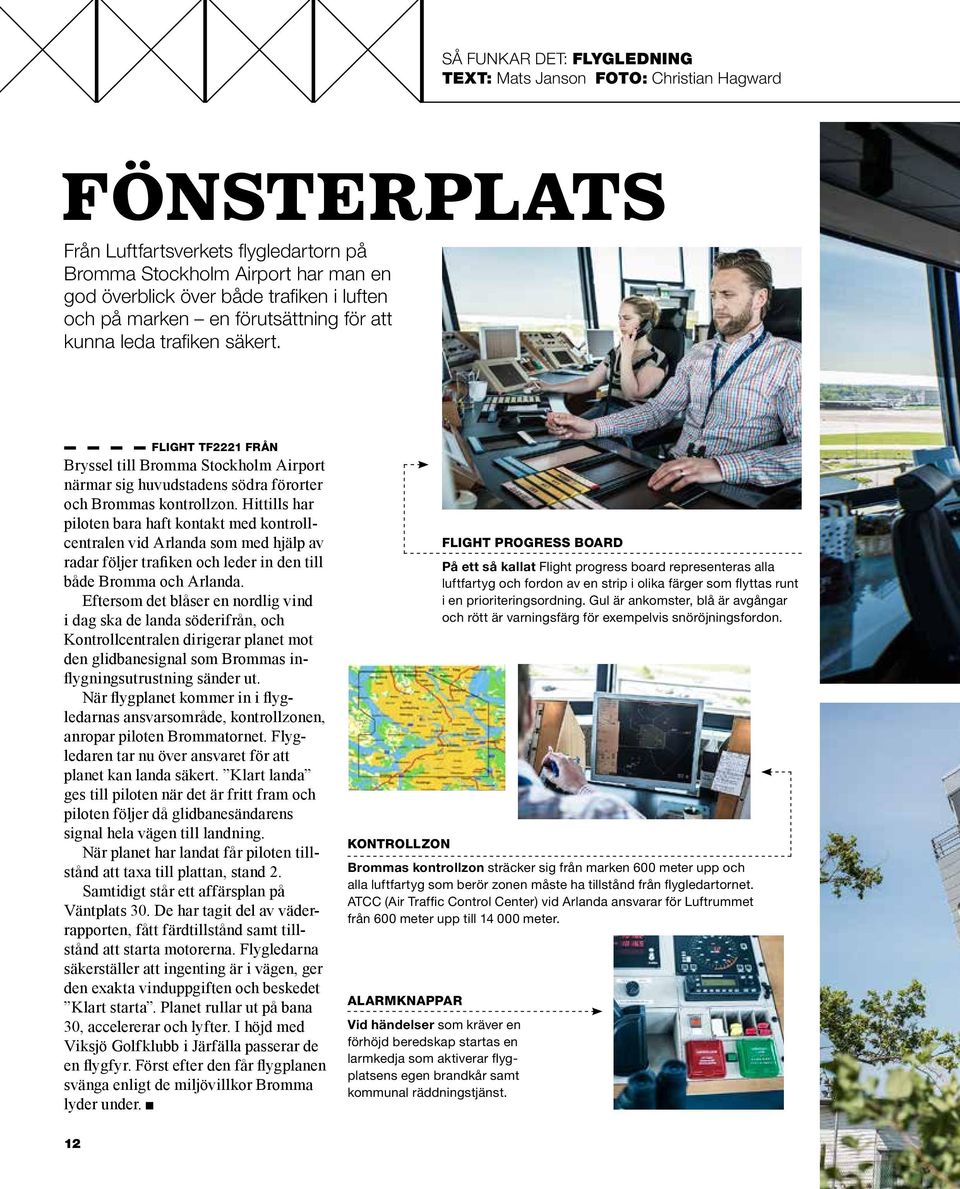 Hittills har piloten bara haft kontakt med kontrollcentralen vid Arlanda som med hjälp av radar följer trafiken och leder in den till både Bromma och Arlanda.