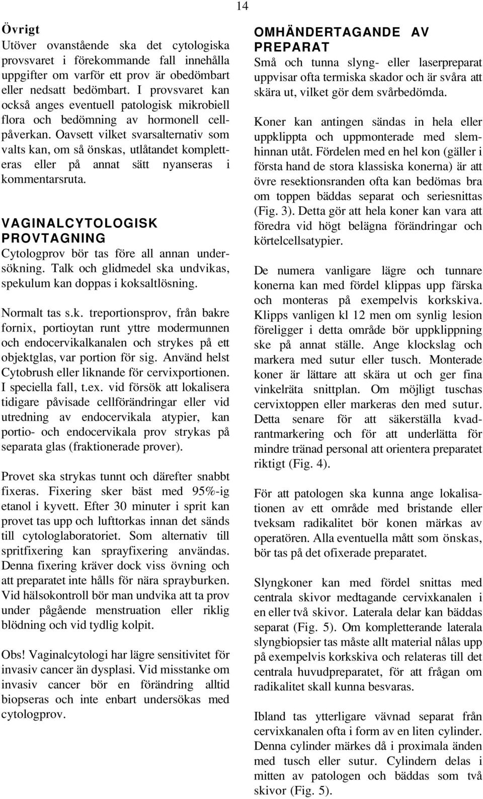 Oavsett vilket svarsalternativ som valts kan, om så önskas, utlåtandet kompletteras eller på annat sätt nyanseras i kommentarsruta.
