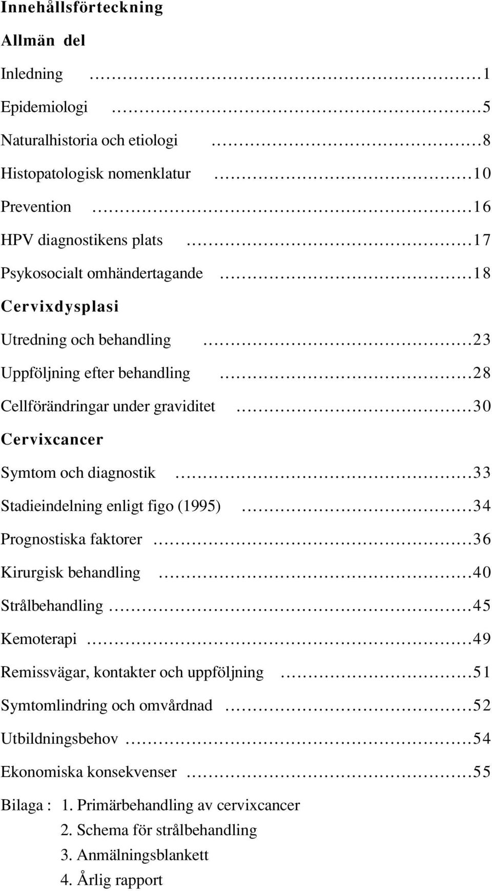 ..30 Cervixcancer Symtom och diagnostik...33 Stadieindelning enligt figo (1995)...34 Prognostiska faktorer...36 Kirurgisk behandling...40 Strålbehandling...45 Kemoterapi.