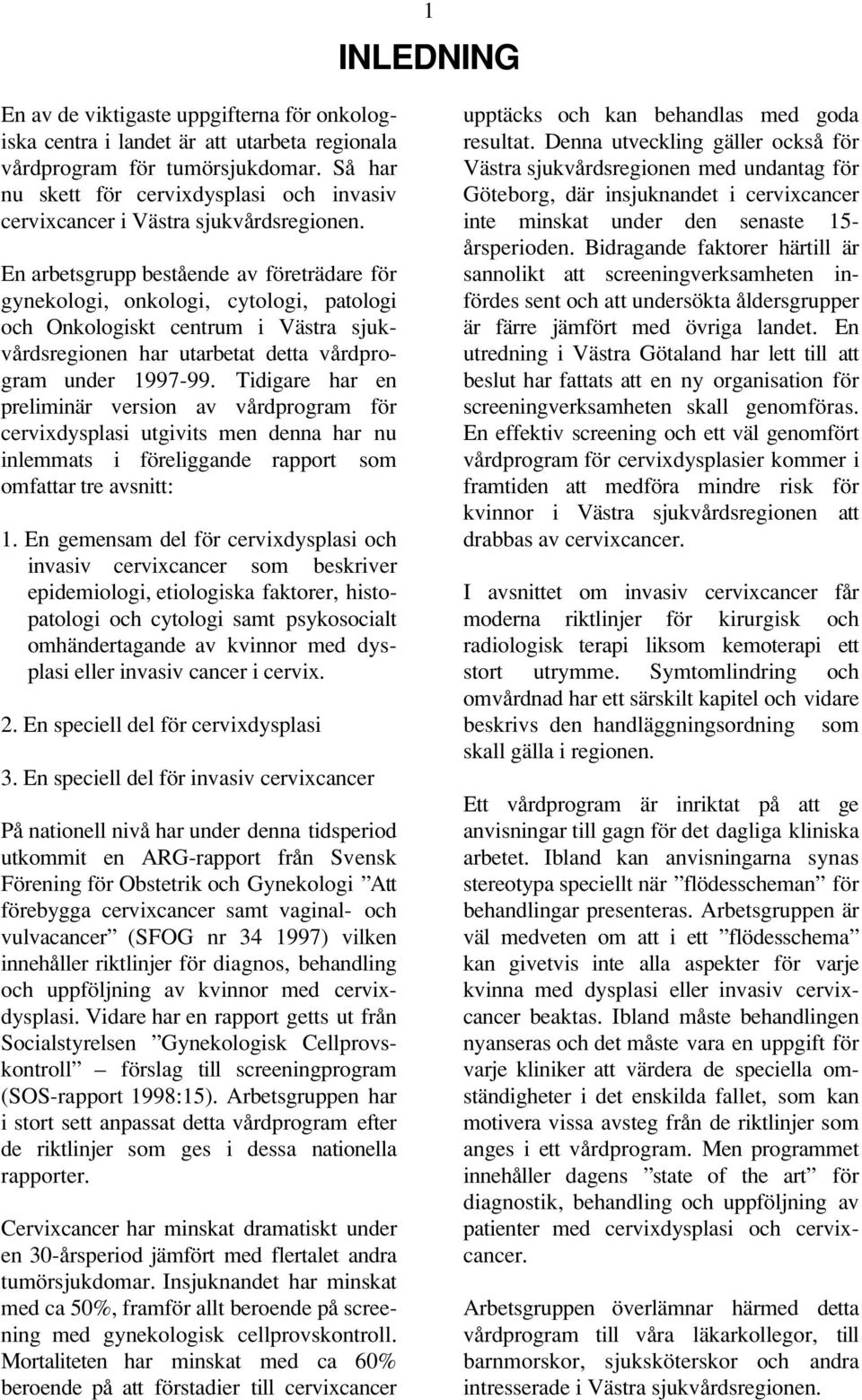 En arbetsgrupp bestående av företrädare för gynekologi, onkologi, cytologi, patologi och Onkologiskt centrum i Västra sjukvårdsregionen har utarbetat detta vårdprogram under 1997-99.