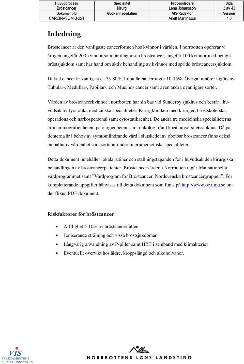 bröstcancersjukdom. Duktal cancer är vanligast ca 75-80%, Lobulär cancer utgör 10-15%. Övriga tumörer utgörs av Tubulär-, Medullär-, Papillär-, och Mucinös cancer samt även andra ovanligare sorter.