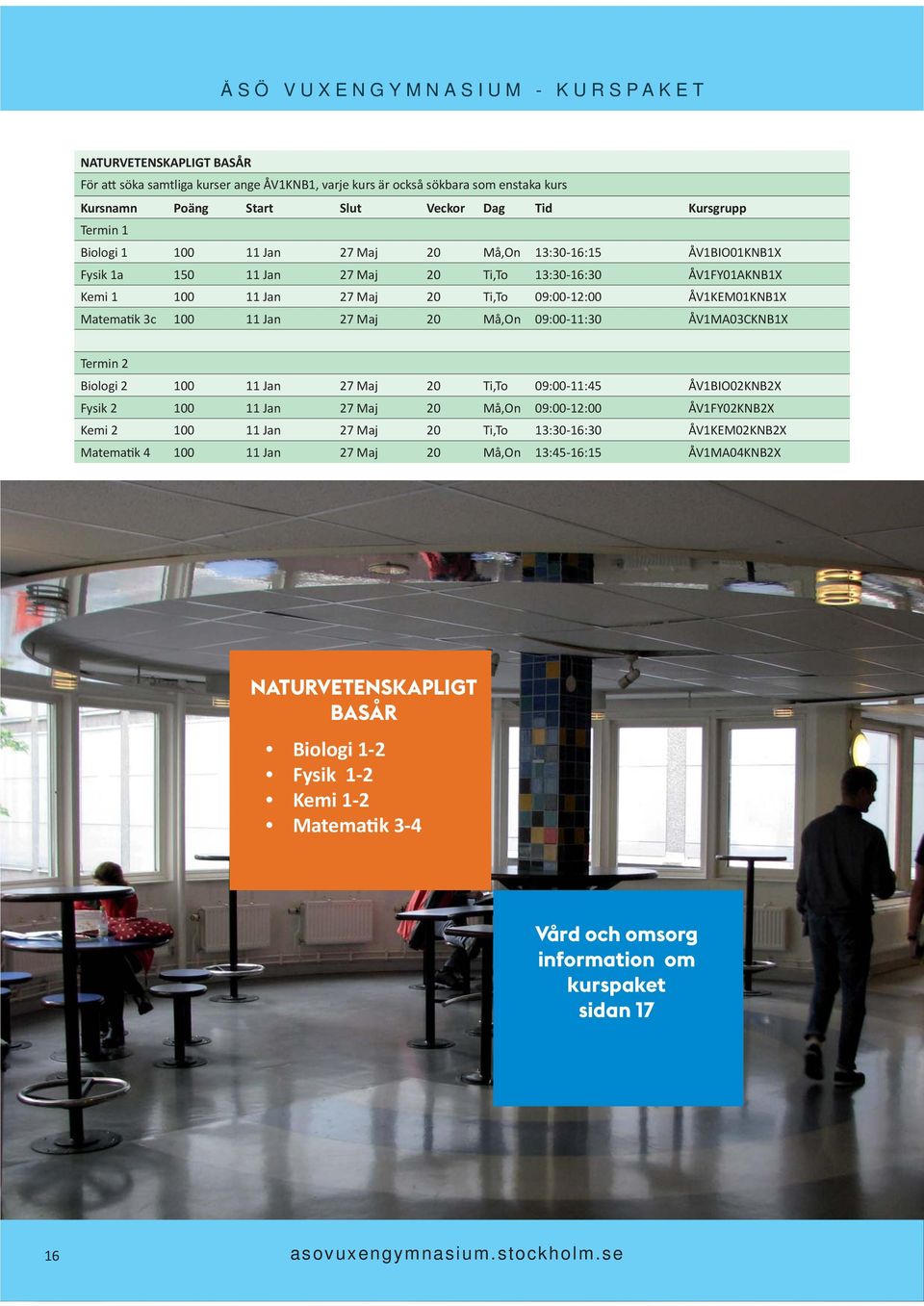09:00-11:30 ÅV1MA03CKNB1X Termin 2 Biologi 2 100 11 Jan 27 Maj 20 Ti,To 09:00-11:45 ÅV1BIO02KNB2X Fysik 2 100 11 Jan 27 Maj 20 Må,On 09:00-12:00 ÅV1FY02KNB2X Kemi 2 100 11 Jan 27 Maj 20 Ti,To