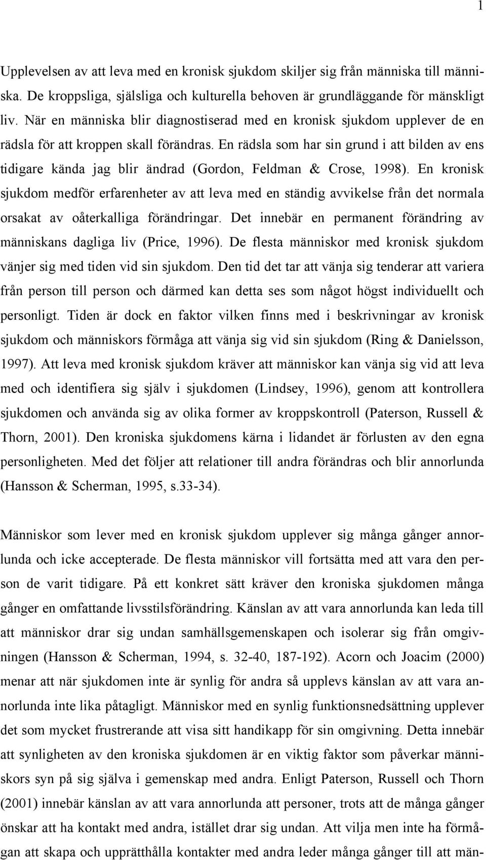 En rädsla som har sin grund i att bilden av ens tidigare kända jag blir ändrad (Gordon, Feldman & Crose, 1998).