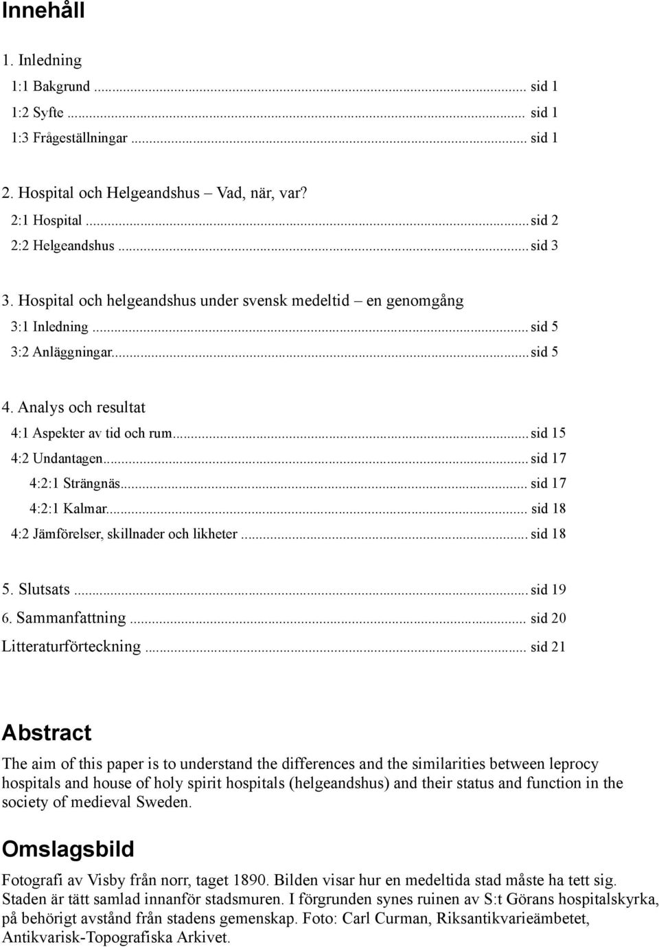 .. sid 17 4:2:1 Strängnäs... sid 17 4:2:1 Kalmar... sid 18 4:2 Jämförelser, skillnader och likheter... sid 18 5. Slutsats... sid 19 6. Sammanfattning... sid 20 Litteraturförteckning.