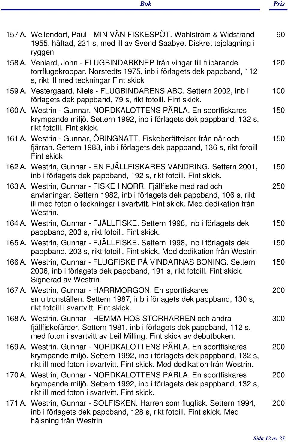 Vestergaard, Niels - FLUGBINDARENS ABC. Settern 2002, inb i 100 förlagets dek pappband, 79 s, rikt fotoill. Fint 160 A. Westrin - Gunnar, NORDKALOTTENS PÄRLA. En sportfiskares 1 krympande miljö.