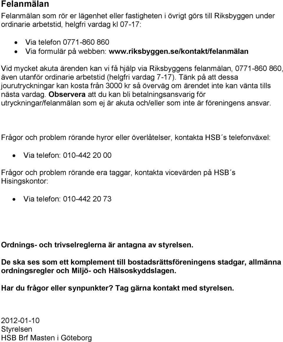 Tänk på att dessa jourutryckningar kan kosta från 3000 kr så överväg om ärendet inte kan vänta tills nästa vardag.