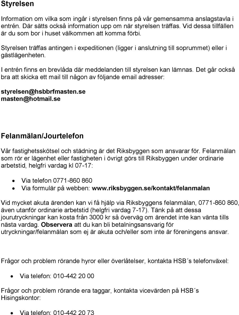 I entrén finns en brevlåda där meddelanden till styrelsen kan lämnas. Det går också bra att skicka ett mail till någon av följande email adresser: styrelsen@hsbbrfmasten.se masten@hotmail.