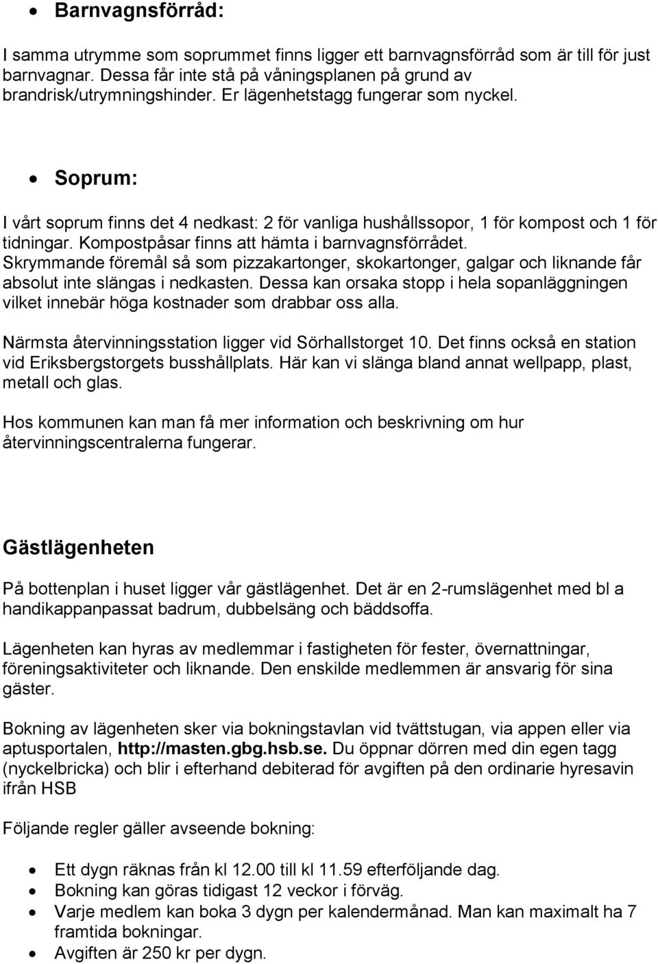 Skrymmande föremål så som pizzakartonger, skokartonger, galgar och liknande får absolut inte slängas i nedkasten.