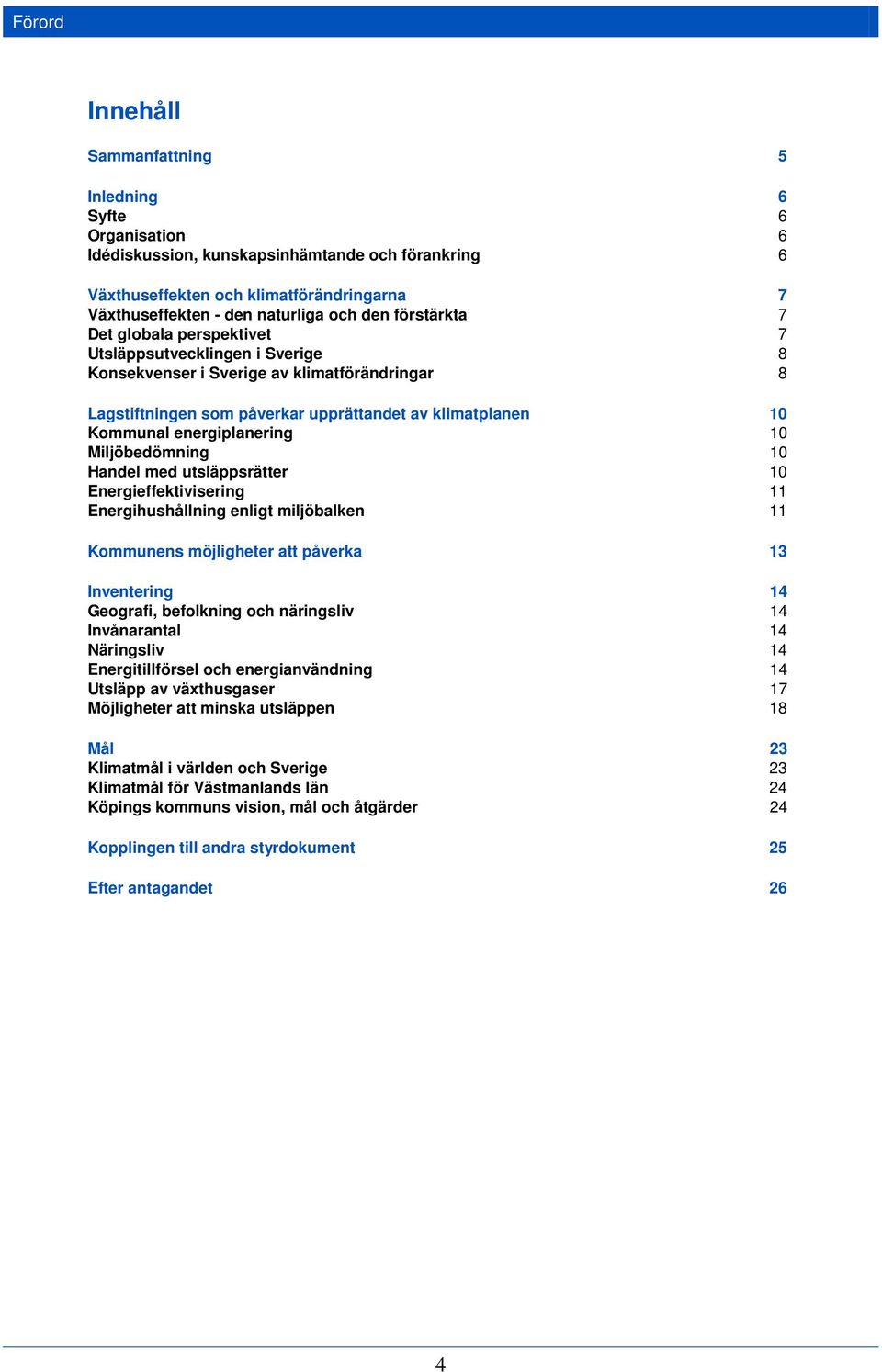 energiplanering 10 10 Miljöbedömning 10 Handel med utsläppsrätter Energieffektivisering 10 11 Energihushållning enligt miljöbalken 11 Kommunens möjligheter att påverka 13 Inventering 14 Geografi,