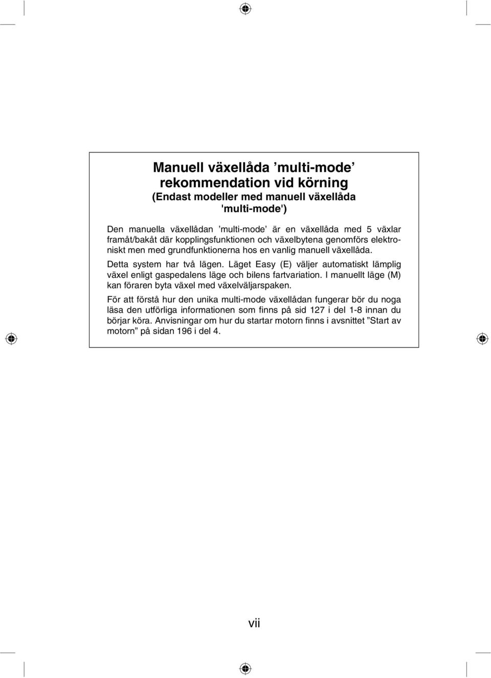 Läget Easy (E) väljer automatiskt lämplig växel enligt gaspedalens läge och bilens fartvariation. I manuellt läge (M) kan föraren byta växel med växelväljarspaken.