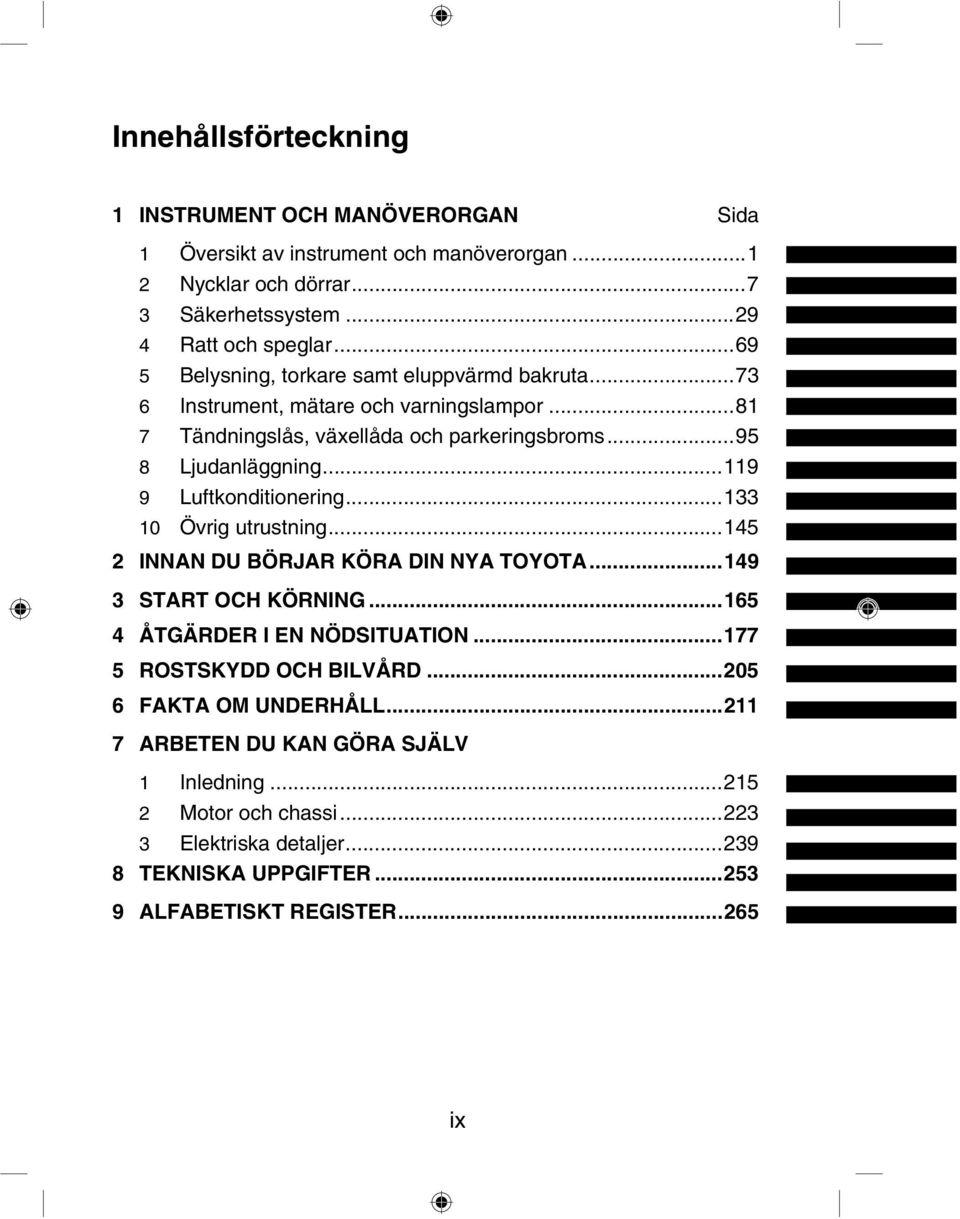 ..119 9 Luftkonditionering...133 10 Övrig utrustning...145 2 INNAN DU BÖRJAR KÖRA DIN NYA TOYOTA...149 3 START OCH KÖRNING...165 4 ÅTGÄRDER I EN NÖDSITUATION.