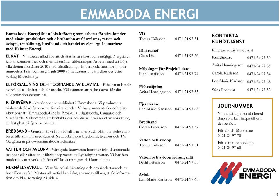 Arbetet med att höja säkerheten fortsätter 2010 med förstärkning i Emmaboda mot norra kommundelen. Från och med 1 juli 2009 så fakturerar vi våra elkunder efter verklig förbrukning.