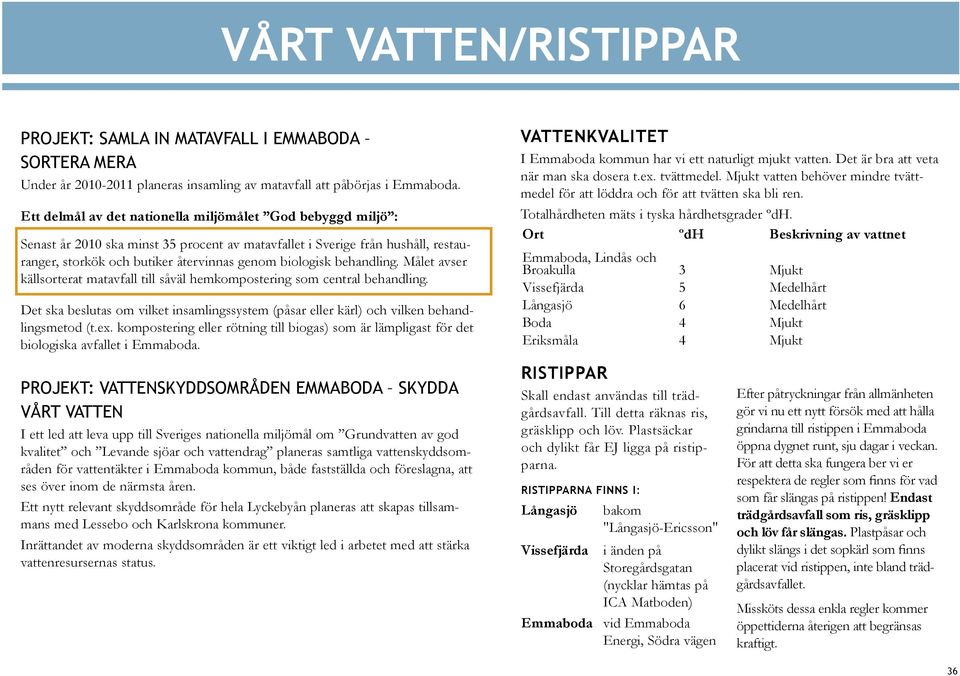 behandling. Målet avser källsorterat matavfall till såväl hemkompostering som central behandling. Det ska beslutas om vilket insamlingssystem (påsar eller kärl) och vilken behandlingsmetod (t.ex.