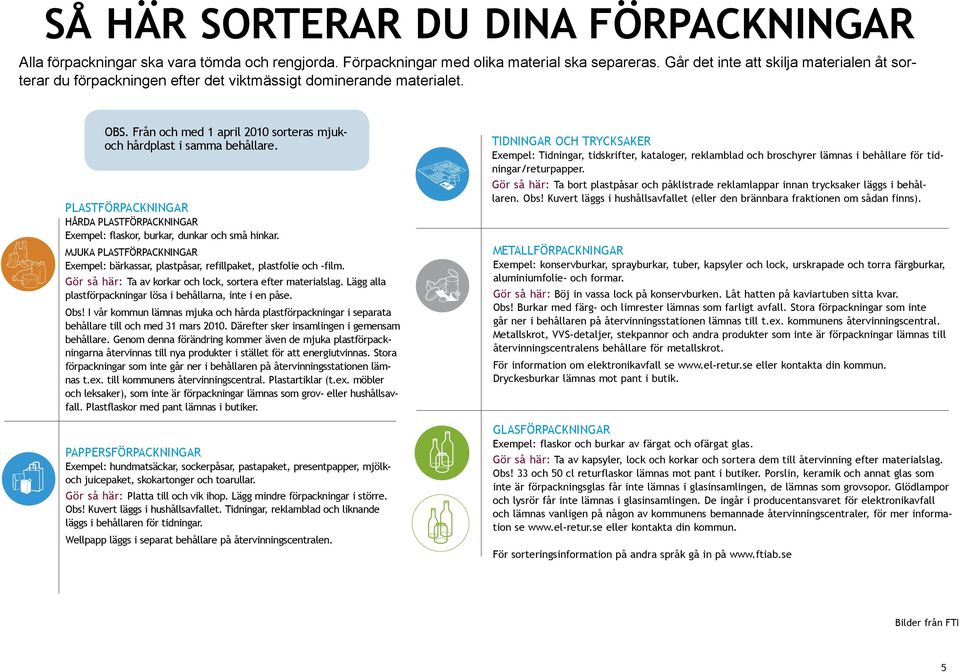 PLASTFÖRPACKNINGAR Hårda plastförpackningar Exempel: flaskor, burkar, dunkar och små hinkar. Mjuka plastförpackningar Exempel: bärkassar, plastpåsar, refillpaket, plastfolie och -film.