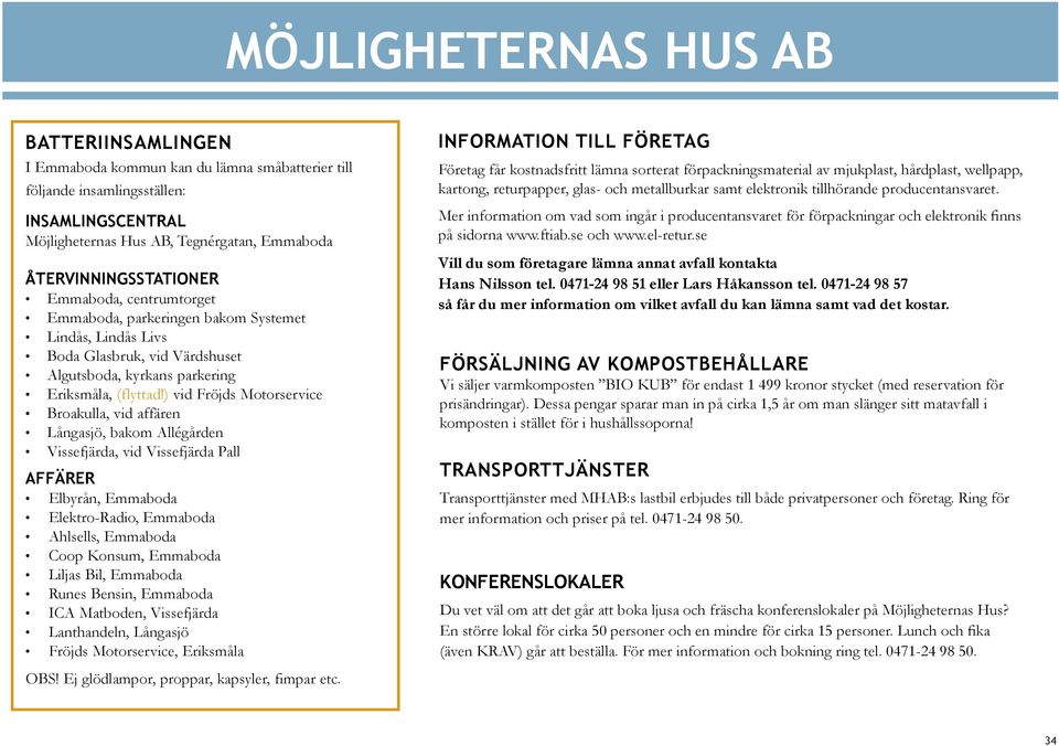 ) vid Fröjds Motorservice Broakulla, vid affären Långasjö, bakom Allégården Vissefjärda, vid Vissefjärda Pall Affärer Elbyrån, Emmaboda Elektro-Radio, Emmaboda Ahlsells, Emmaboda Coop Konsum,