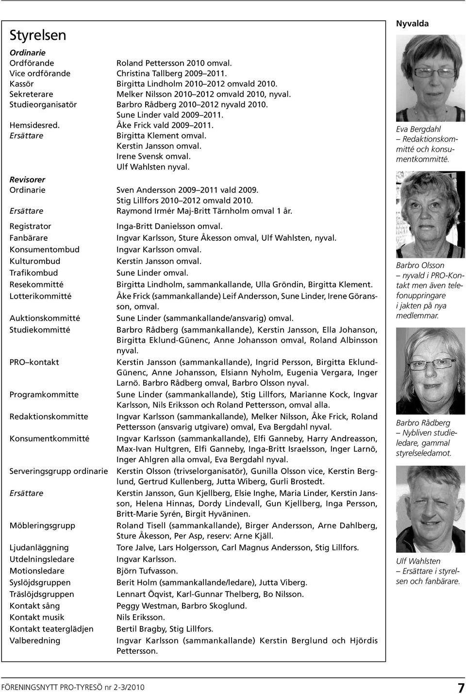 Ersättare Birgitta Klement omval. kerstin Jansson omval. Irene Svensk omval. Ulf Wahlsten nyval. Revisorer Ordinarie Sven Andersson 2009 2011 vald 2009. Stig Lillfors 2010 2012 omvald 2010.