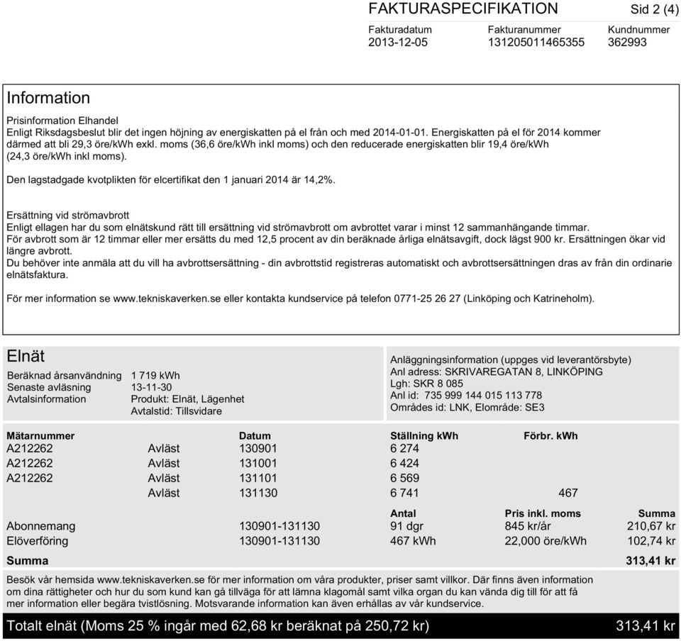 moms (36,6 öre/kwh inkl moms) och den reducerade energiskatten blir 19,4 öre/kwh (24,3 öre/kwh inkl moms). Den lagstadgade kvotplikten för elcertifikat den 1 januari 2014 är 14,2%.