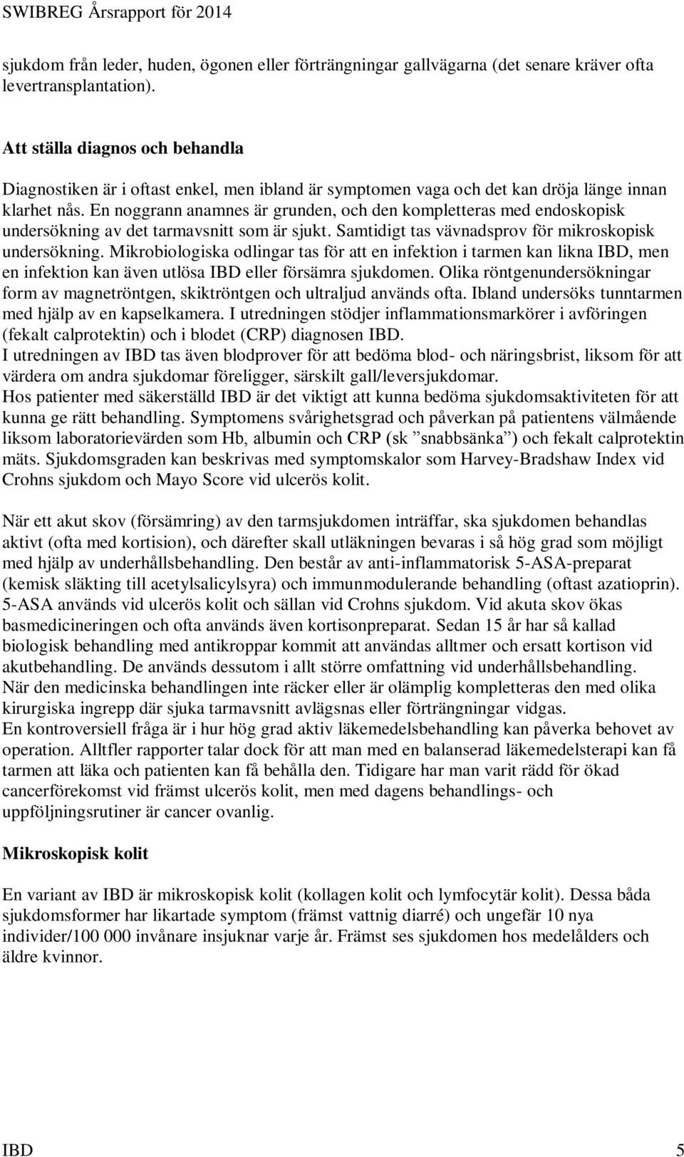 En noggrann anamnes är grunden, och den kompletteras med endoskopisk undersökning av det tarmavsnitt som är sjukt. Samtidigt tas vävnadsprov för mikroskopisk undersökning.