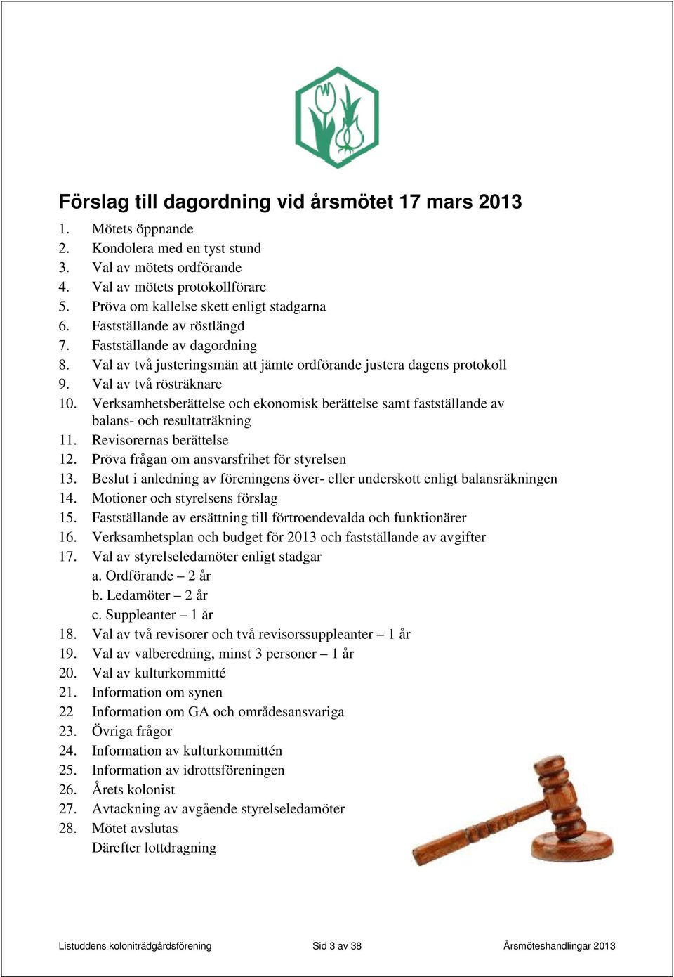 Val av två rösträknare 10. Verksamhetsberättelse och ekonomisk berättelse samt fastställande av balans- och resultaträkning 11. Revisorernas berättelse 12.