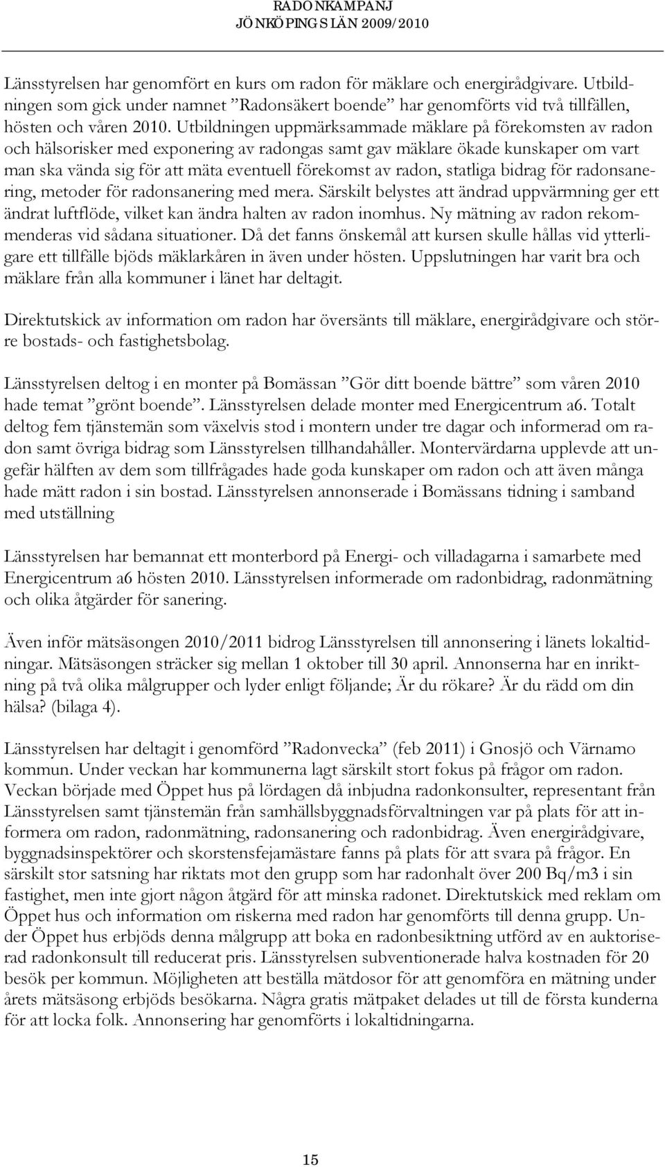 radon, statliga bidrag för radonsanering, metoder för radonsanering med mera. Särskilt belystes att ändrad uppvärmning ger ett ändrat luftflöde, vilket kan ändra halten av radon inomhus.