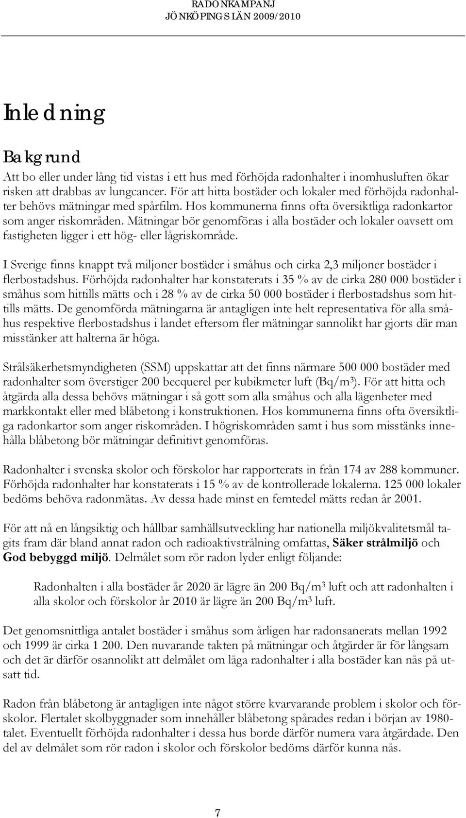 Mätningar bör genomföras i alla bostäder och lokaler oavsett om fastigheten ligger i ett hög- eller lågriskområde.