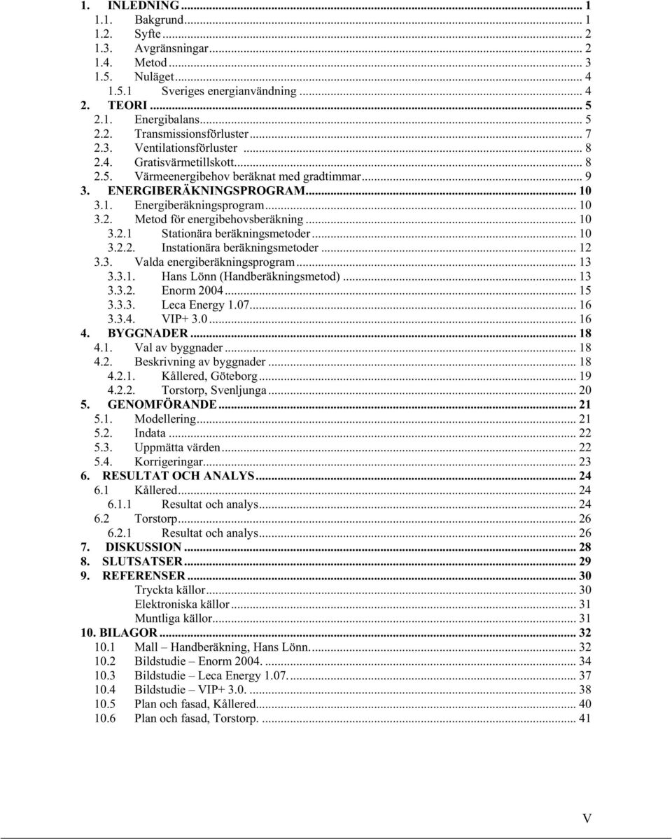 .. 10 3.2.1 Stationära beräkningsmetoder... 10 3.2.2. Instationära beräkningsmetoder... 12 3.3. Valda energiberäkningsprogram... 13 3.3.1. Hans Lönn (Handberäkningsmetod)... 13 3.3.2. Enorm 2004.