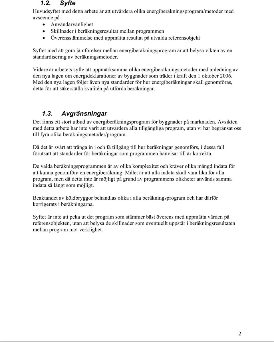 Vidare är arbetets syfte att uppmärksamma olika energiberäkningsmetoder med anledning av den nya lagen om energideklarationer av byggnader som träder i kraft den 1 oktober 2006.