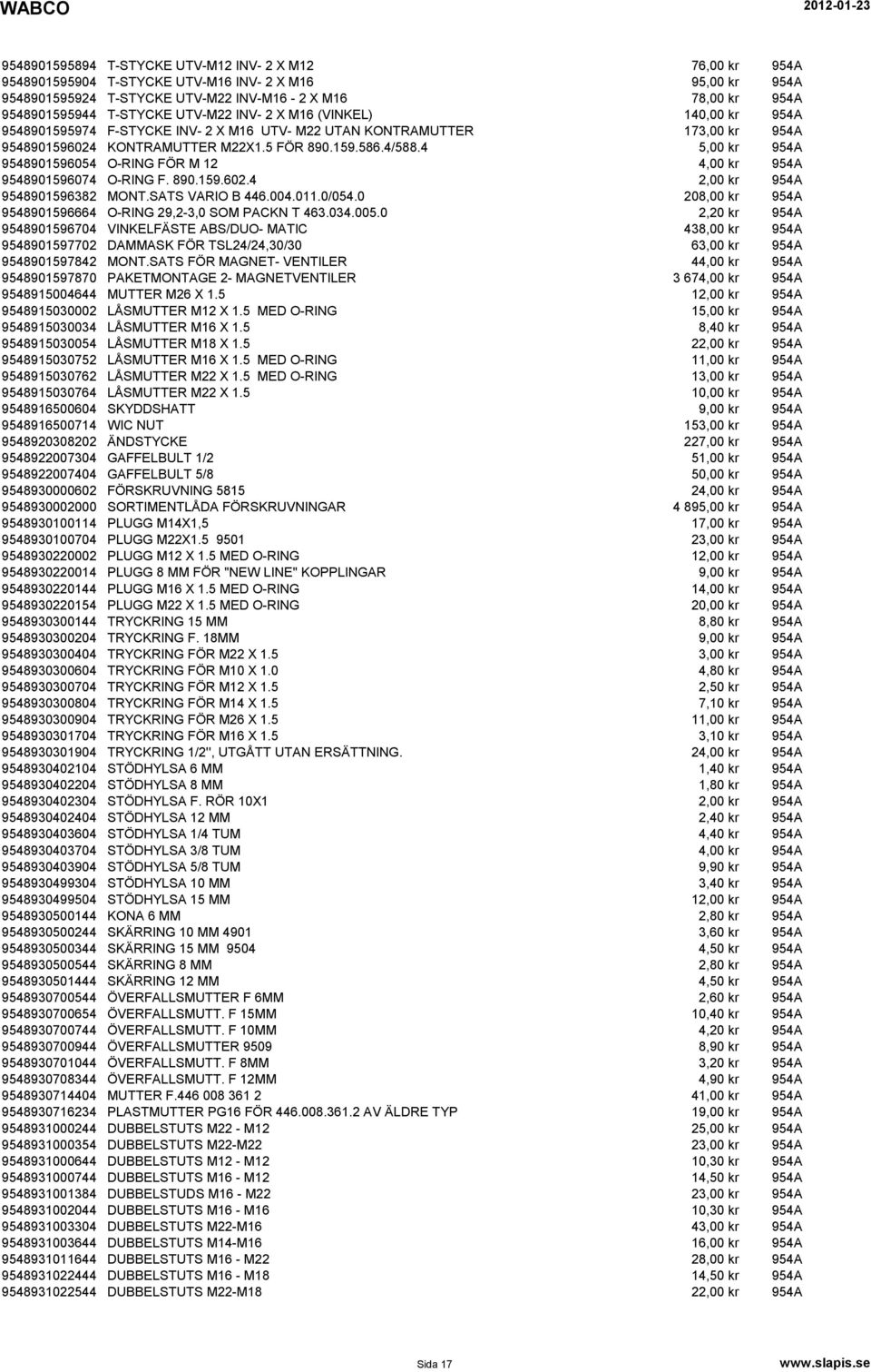 4 5,00 kr 954A 9548901596054 O-RING FÖR M 12 4,00 kr 954A 9548901596074 O-RING F. 890.159.602.4 2,00 kr 954A 9548901596382 MONT.SATS VARIO B 446.004.011.0/054.