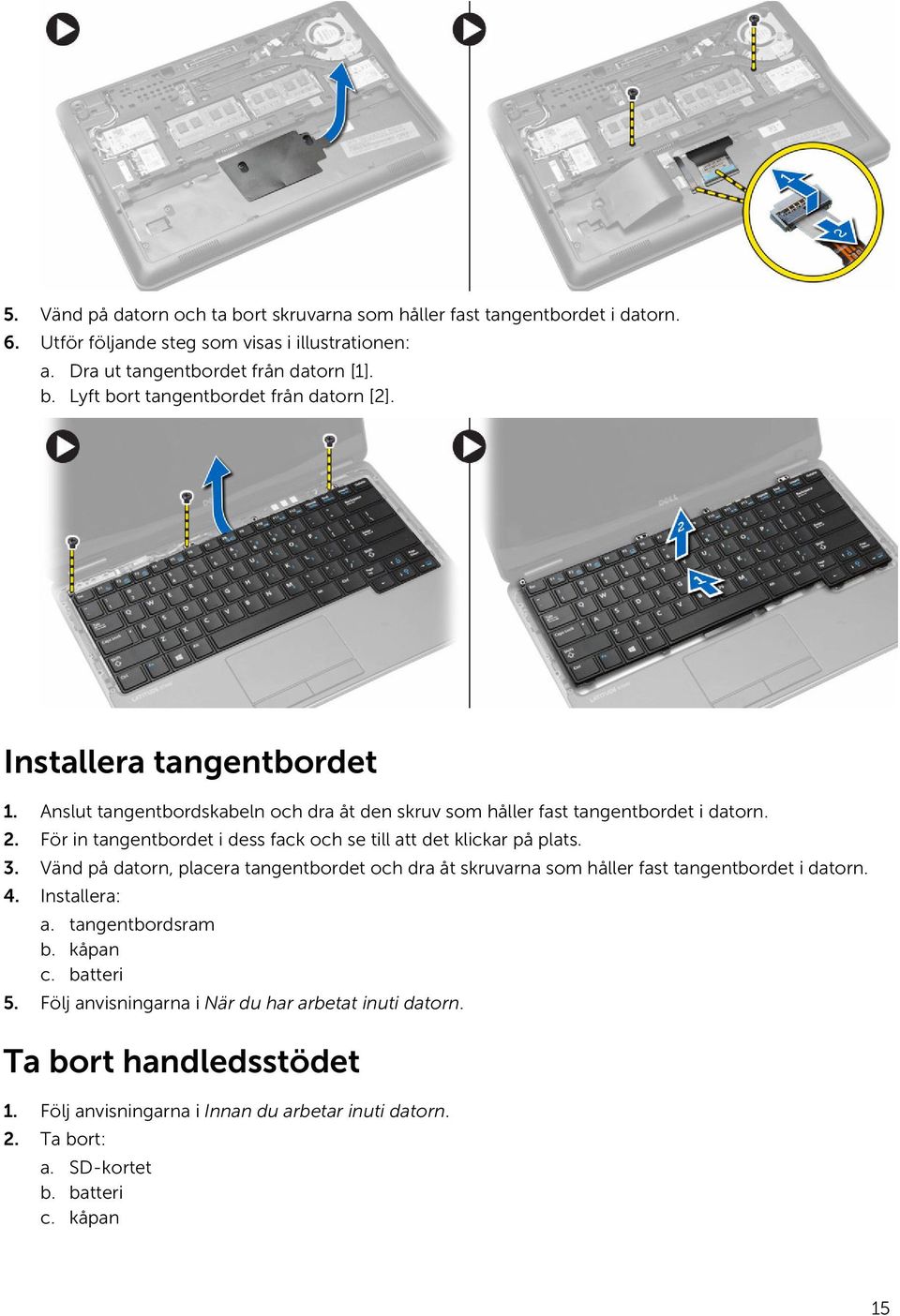 För in tangentbordet i dess fack och se till att det klickar på plats. 3. Vänd på datorn, placera tangentbordet och dra åt skruvarna som håller fast tangentbordet i datorn. 4.