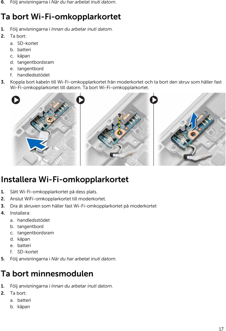 Ta bort Wi-Fi-omkopplarkortet. Installera Wi-Fi-omkopplarkortet 1. Sätt Wi-Fi-omkopplarkortet på dess plats. 2. Anslut WiFi-omkopplarkortet till moderkortet. 3.