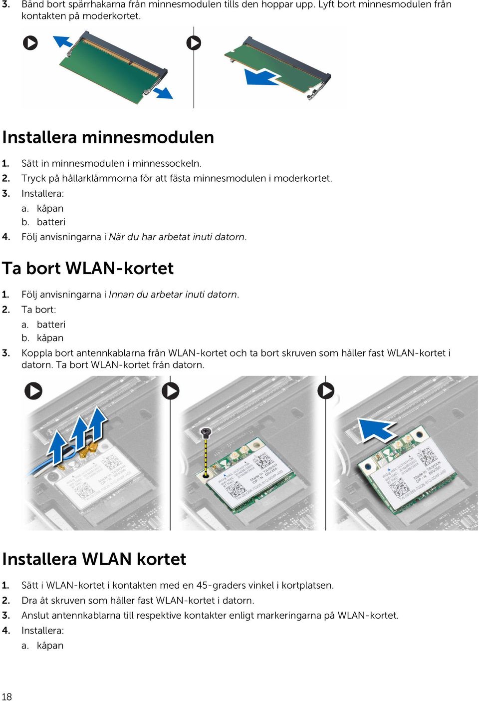 Följ anvisningarna i Innan du arbetar inuti datorn. 2. Ta bort: a. batteri b. kåpan 3. Koppla bort antennkablarna från WLAN-kortet och ta bort skruven som håller fast WLAN-kortet i datorn.