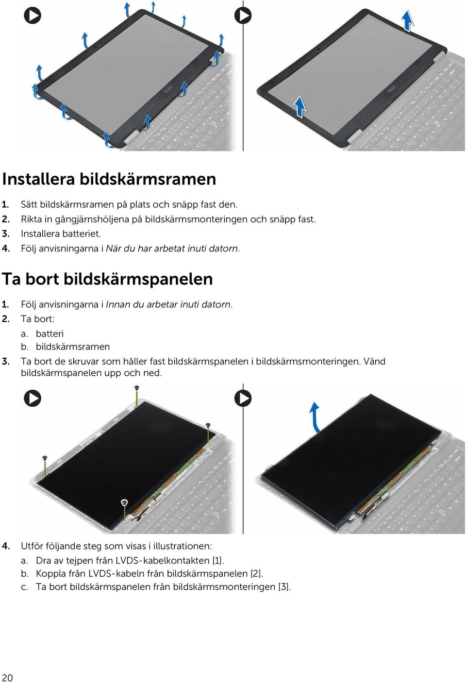 Ta bort: a. batteri b. bildskärmsramen 3. Ta bort de skruvar som håller fast bildskärmspanelen i bildskärmsmonteringen. Vänd bildskärmspanelen upp och ned. 4.