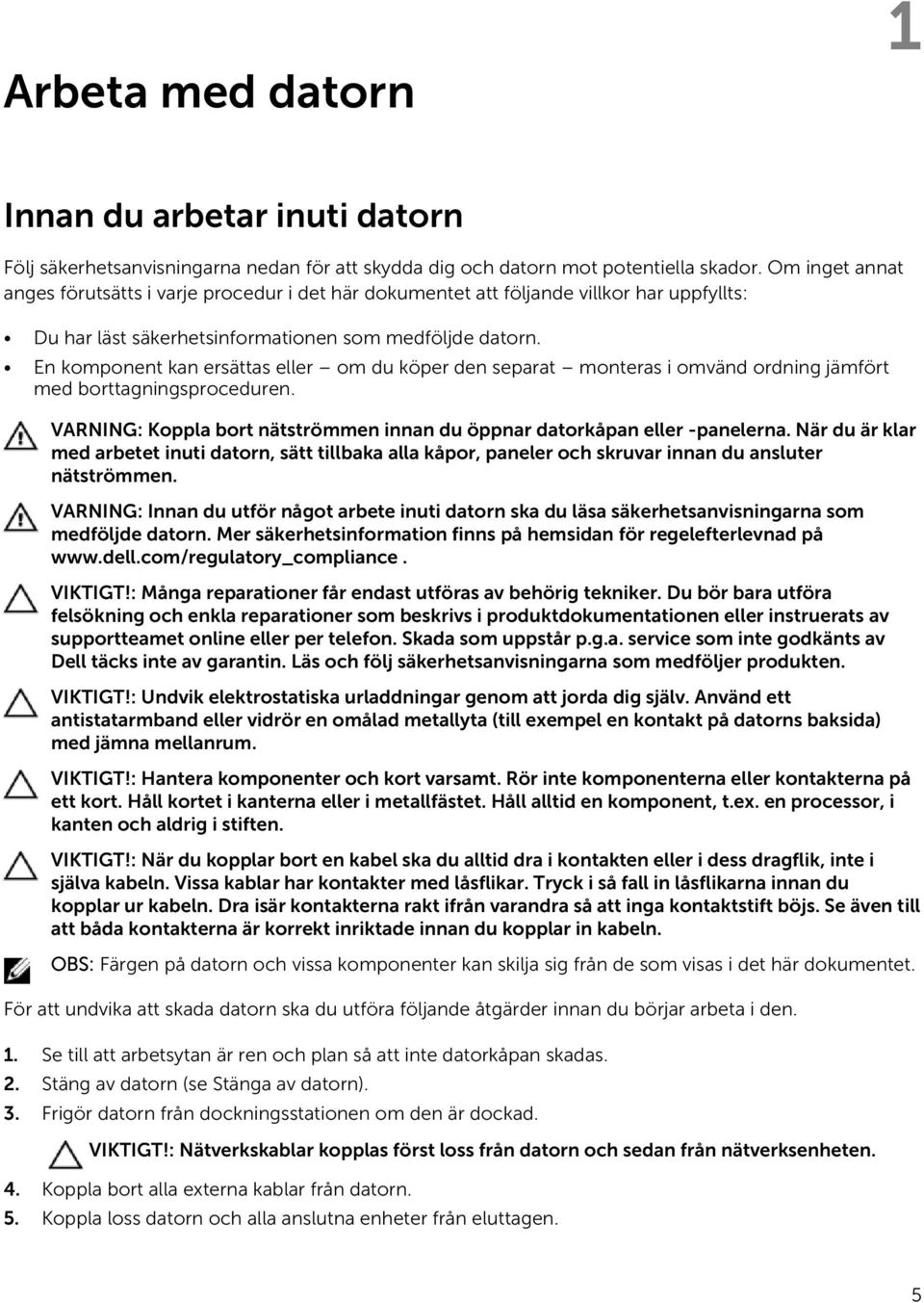 En komponent kan ersättas eller om du köper den separat monteras i omvänd ordning jämfört med borttagningsproceduren. VARNING: Koppla bort nätströmmen innan du öppnar datorkåpan eller -panelerna.