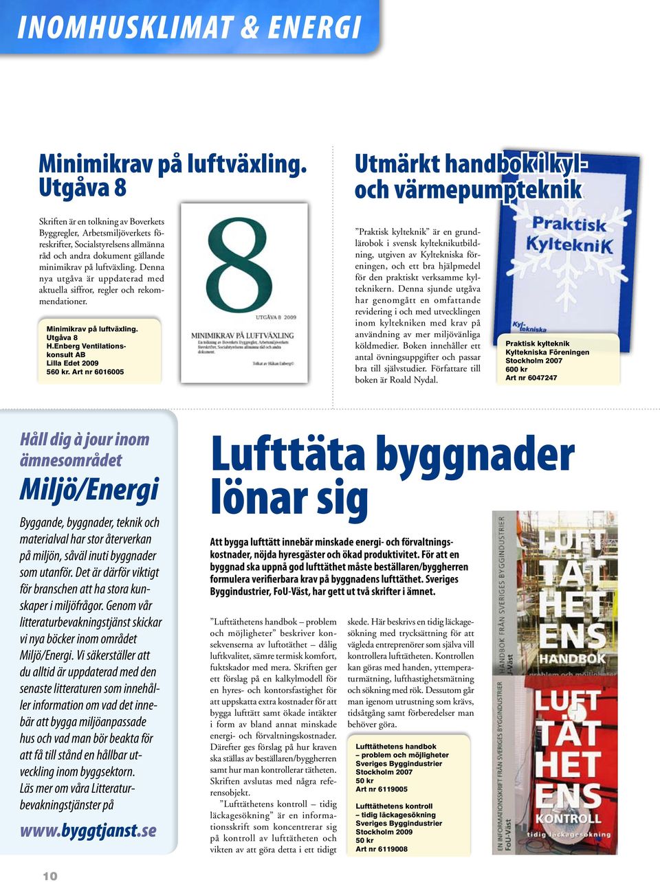 minimikrav på luftväxling. Denna nya utgåva är uppdaterad med aktuella siffror, regler och rekommendationer. Minimikrav på luftväxling. Utgåva 8 H.Enberg Ventilationskonsult AB Lilla Edet 2009 560 kr.