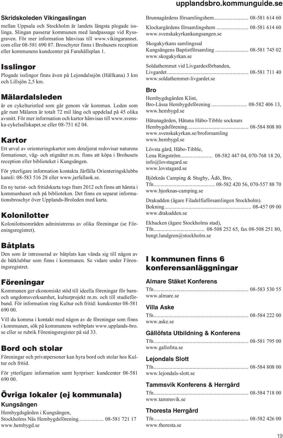 Isslingor Plogade isslingor finns även på Lejondalssjön (Hällkana) 3 km och Lillsjön 2,5 km. Mälardalsleden är en cykelturistled som går genom vår kommun.