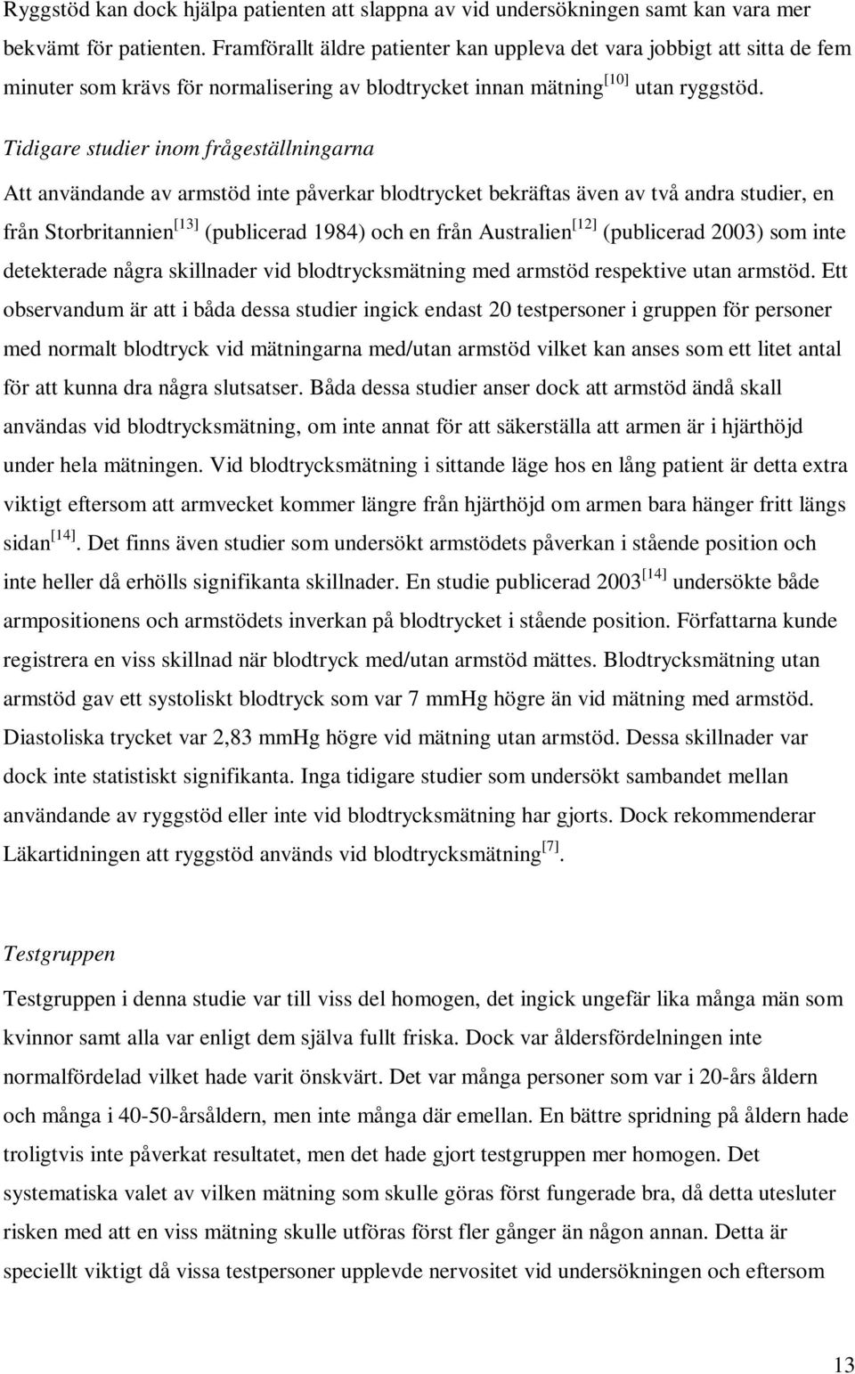 Tidigare studier inom frågeställningarna Att användande av armstöd inte påverkar blodtrycket bekräftas även av två andra studier, en från Storbritannien [13] (publicerad 1984) och en från Australien