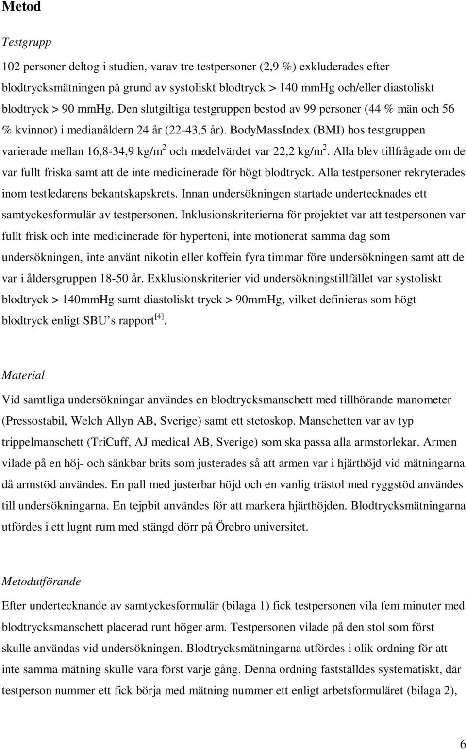 BodyMassIndex (BMI) hos testgruppen varierade mellan 16,8-34,9 kg/m 2 och medelvärdet var 22,2 kg/m 2. Alla blev tillfrågade om de var fullt friska samt att de inte medicinerade för högt blodtryck.