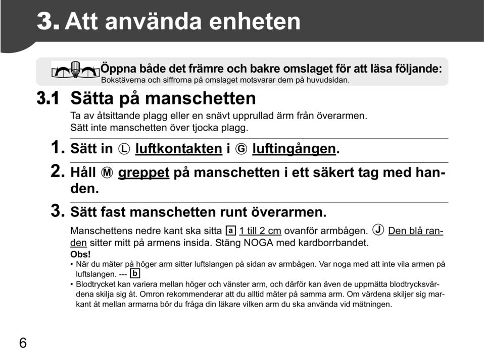 Håll M greppet på manschetten i ett säkert tag med handen. 3. Sätt fast manschetten runt överarmen. Manschettens nedre kant ska sitta a 1 till 2 cm ovanför armbågen.