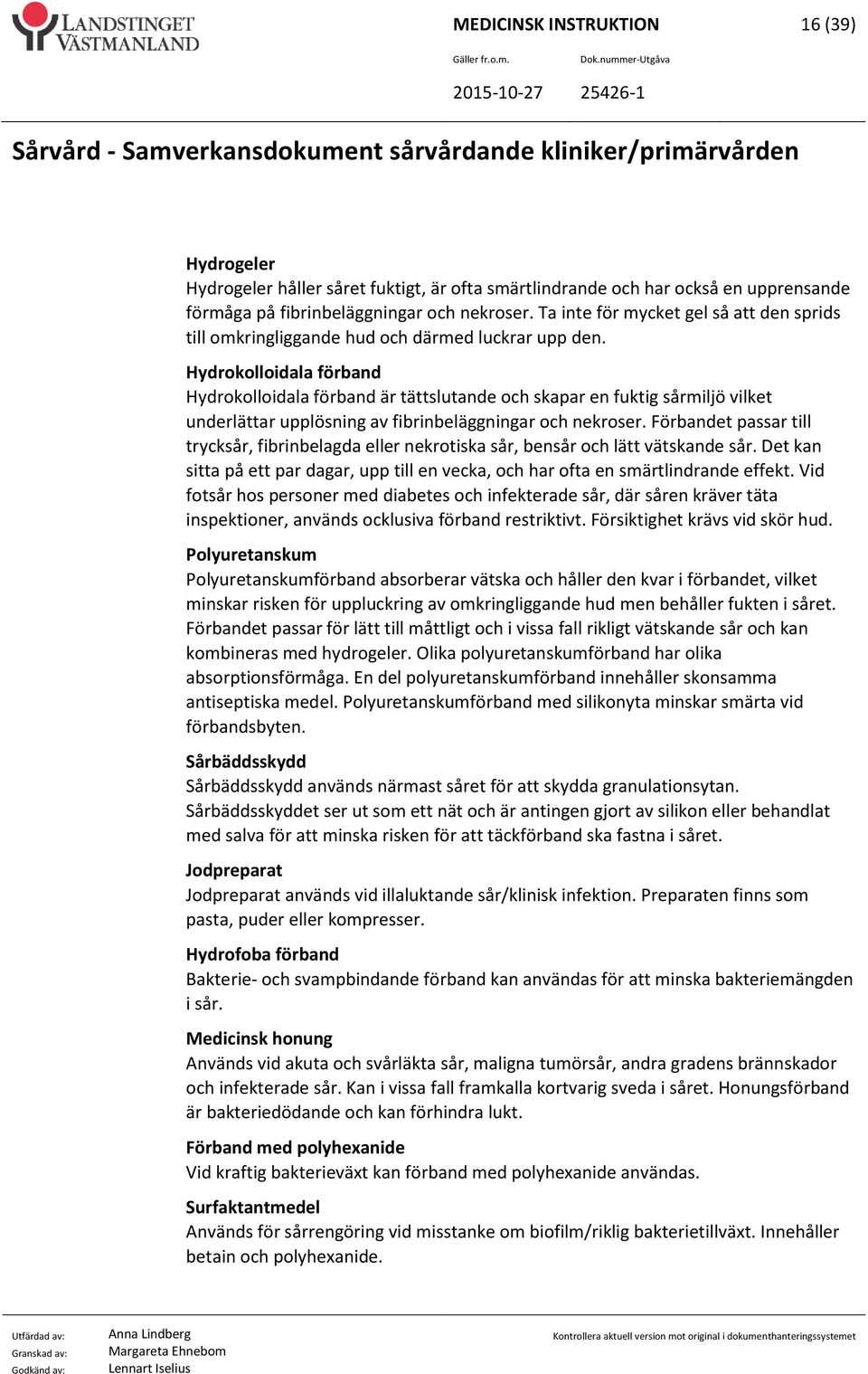 Hydrokolloidala förband Hydrokolloidala förband är tättslutande och skapar en fuktig sårmiljö vilket underlättar upplösning av fibrinbeläggningar och nekroser.