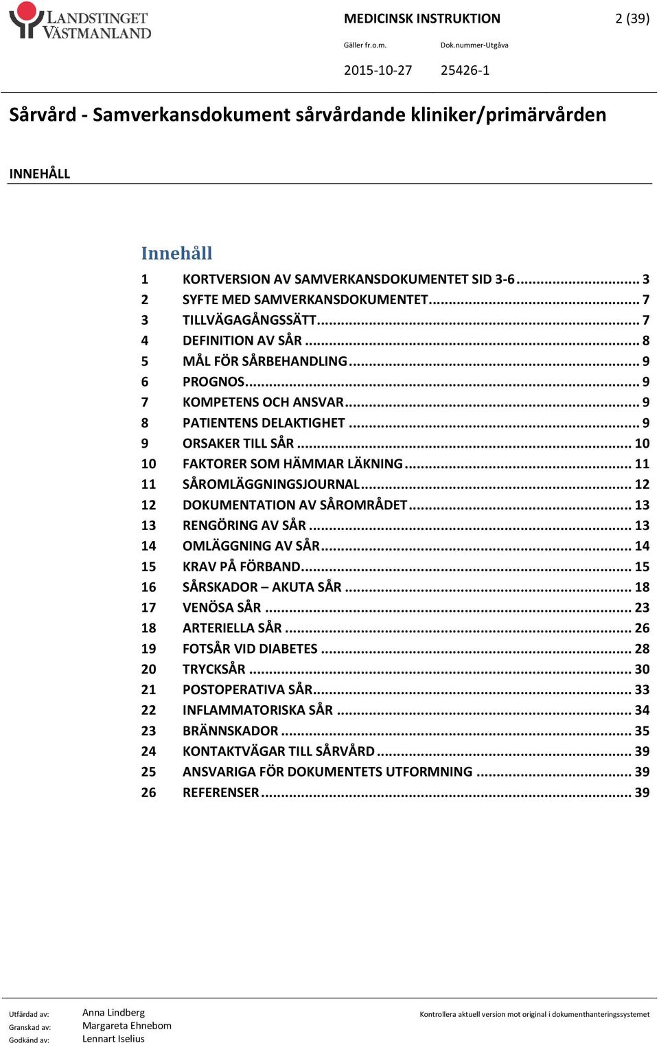 .. 12 12 DOKUMENTATION AV SÅROMRÅDET... 13 13 RENGÖRING AV SÅR... 13 14 OMLÄGGNING AV SÅR... 14 15 KRAV PÅ FÖRBAND... 15 16 SÅRSKADOR AKUTA SÅR... 18 17 VENÖSA SÅR... 23 18 ARTERIELLA SÅR.