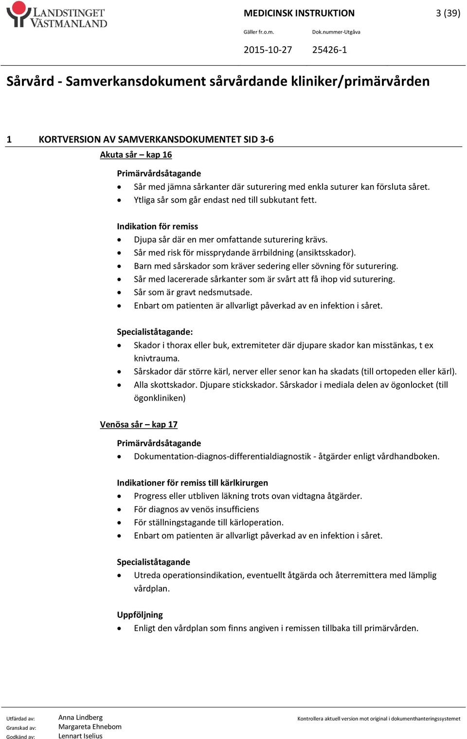 Barn med sårskador som kräver sedering eller sövning för suturering. Sår med lacererade sårkanter som är svårt att få ihop vid suturering. Sår som är gravt nedsmutsade.