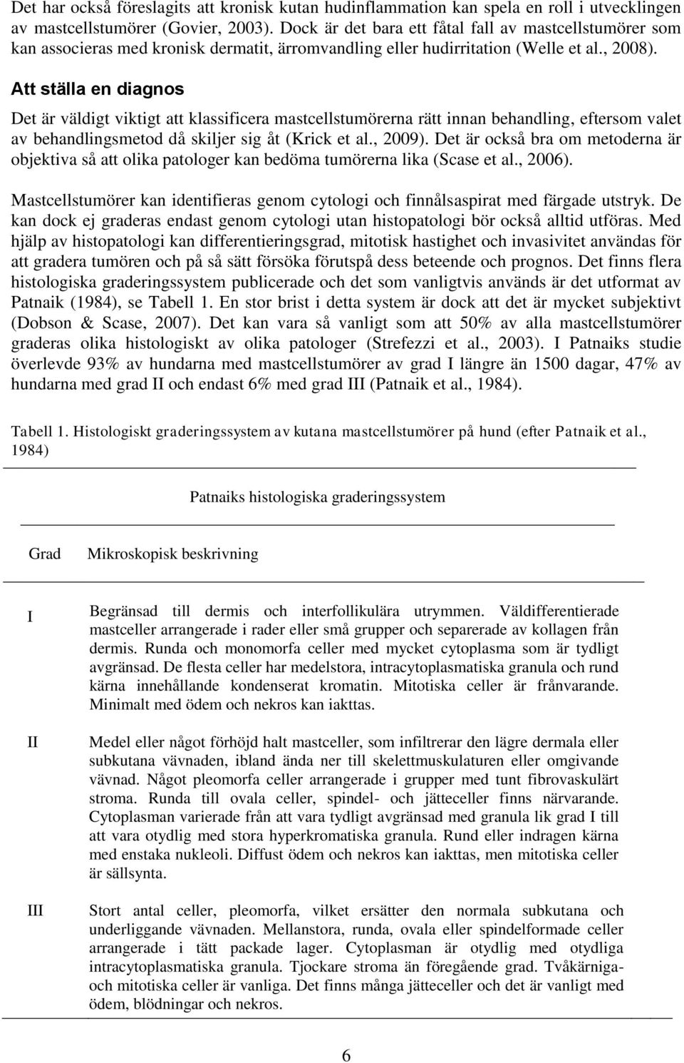 Att ställa en diagnos Det är väldigt viktigt att klassificera mastcellstumörerna rätt innan behandling, eftersom valet av behandlingsmetod då skiljer sig åt (Krick et al., 2009).