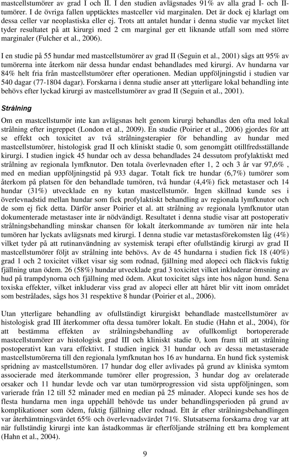 Trots att antalet hundar i denna studie var mycket litet tyder resultatet på att kirurgi med 2 cm marginal ger ett liknande utfall som med större marginaler (Fulcher et al., 2006).