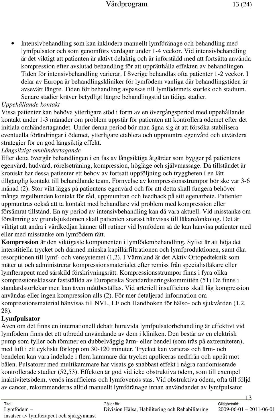 Tiden för intensivbehandling varierar. I Sverige behandlas ofta patienter 1-2 veckor. I delar av Europa är behandlingskliniker för lymfödem vanliga där behandlingstiden är avsevärt längre.