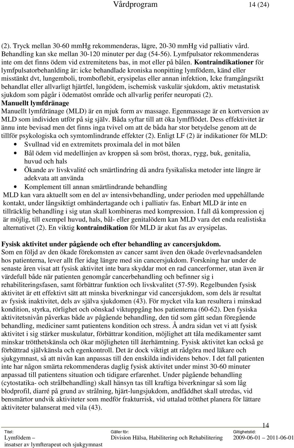 Kontraindikationer för lymfpulsatorbehanlding är: icke behandlade kroniska nonpitting lymfödem, känd eller misstänkt dvt, lungemboli, tromboflebit, erysipelas eller annan infektion, Icke