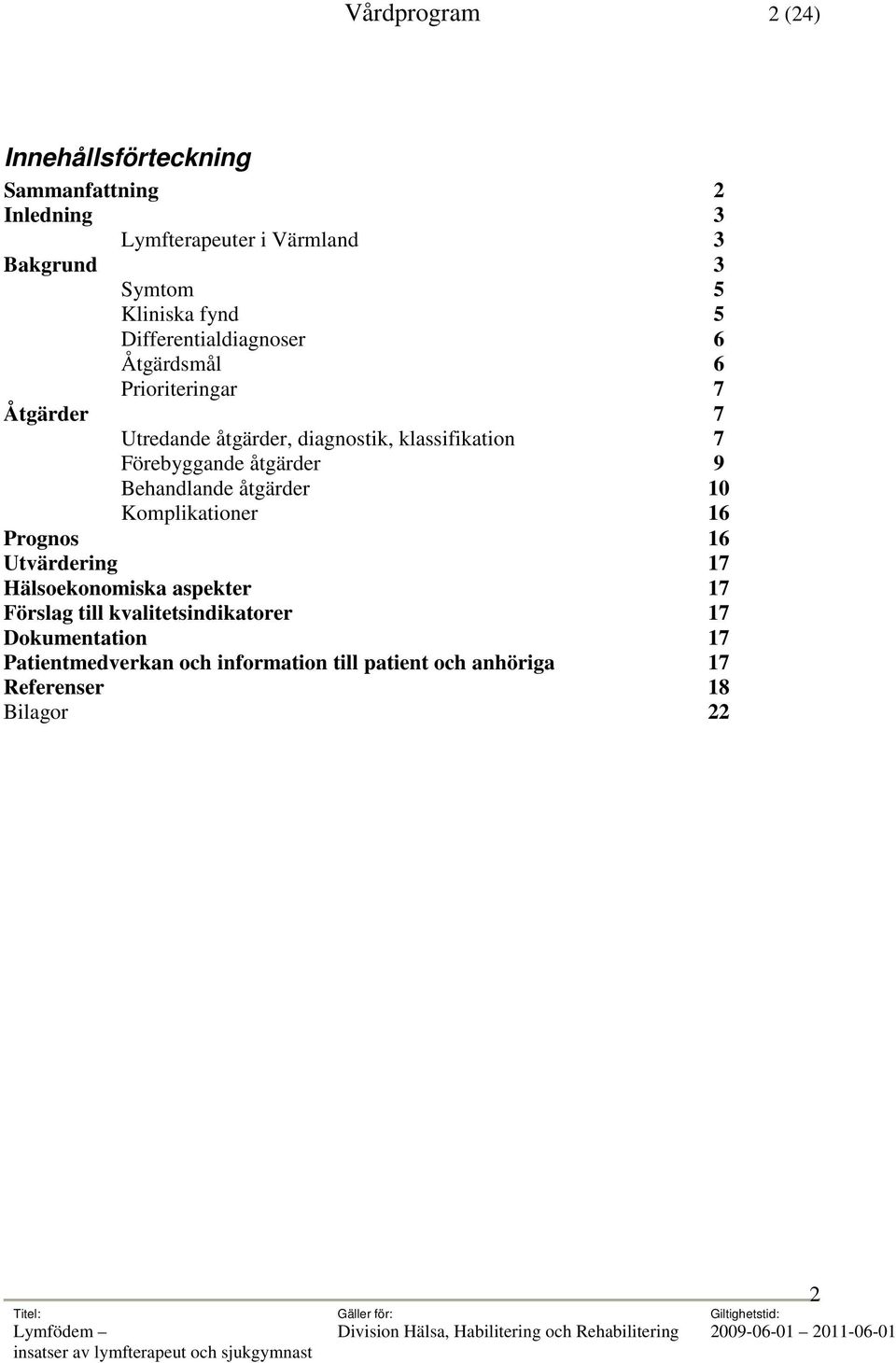 Förebyggande åtgärder 9 Behandlande åtgärder 10 Komplikationer 16 Prognos 16 Utvärdering 17 Hälsoekonomiska aspekter 17 Förslag