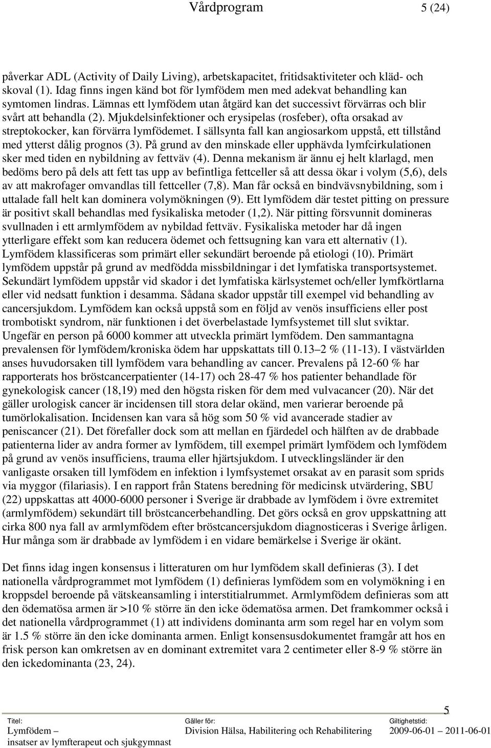 Mjukdelsinfektioner och erysipelas (rosfeber), ofta orsakad av streptokocker, kan förvärra lymfödemet. I sällsynta fall kan angiosarkom uppstå, ett tillstånd med ytterst dålig prognos (3).